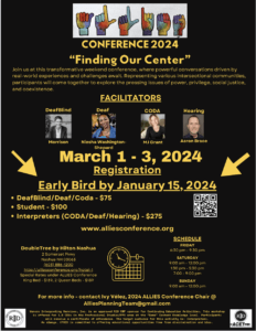 Allies Conference flyer has black background with orange lettering.Centered at the top are the numbers 2024 on top of this year’s logo. The logo is the fingerspelled letters A-L-L-I-E-S. Each letter has multiple colors including yellow, red, purple, and blue. Underneath the logo is the word CONFERENCE. This text below: "Join us at this transformative weekend conference, where powerful conversations driven by real-world experiences and challenges await. Representing various intersectional communities, participants will come together to explore the pressing issues of power, privilege, social justice, and coexistence." Photos of the 4 facilitators are underneath that text. Each name is listed under their photos. Over each photo is the facilitator’s identity. DeafBlind Morrison is wearing a dark blazer with a white collared shirt. They have short dark hair, and a big smile. Deaf Niesha Washington-Shepard has her hair pulled back, has a big smile and is wearing a necklace with a blue and red dress and a blue over-shirt. CODA - MJ Grant has chin length blond hair and is wearing a scoop neck black shirt. She is sitting on a white chair. Hearing - Aaron Brace's picture is a headshot. He has a short salt and pepper beard and short dark hair. March 1 - 3, 2024 Registration - Early Bird by January 15, 2024 DeafBlind / Deaf/Coda - $75 Student - $100 Interpreters (CODA/Deaf/Hearing) - $275 http://www.alliesconference.org There is a QR code next to the prices. On the left side: DoubleTree by Hilton Nashua 2 Somerset Pkwy Nashua NH 03063 (603) 886-1200 http://alliesconference.org/hotel-1 Special Rates under ALLIES Conference King Bed - $139, 2 Queen Beds - $139 In the middle is a picture of a calendar and a clock On the right side: SCHEDULE FRIDAY 6:30 pm - 9:30 pm SATURDAY 9:00 am - 12:00 pm 1:30 pm - 5:30 pm 7:00 - 9:00 pm SUNDAY 9:00 am - 12:00 pm For more info - contact Ivy Vélez, 2024 ALLIES Conference Chair @ AlliesPlanningTeam@gmail.com Vancro is an approved RID CM sponsor for Continuing Education Activities. This workshop is offered for 1.5 CEUs in the Professional Studies/PPO area at the "Some" Content Knowledge level. Participants will receive a certificate of attendance. The target audience for this activity is: Interpreters. As always, Vancro is committed to offering educational opportunities free from discrimination and bias. At the bottom is the RID/ACET logo. 