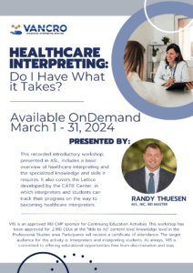 White flyer with blue accents and text. There is a photo of presenter Randy Thuesen and a photo of a doctor conversing with a patient. Text reads Healthare interpreting: Do i have what it takes? Available on demand march 1 - 31, 2024. This recorded introductory workshop, presented in ASL, includes a basic overview of healthcare interpreting and the specialized knowledge and skills it requires. It also covers the Lattice developed by the CATIE Center, in which interpreters and students can track their progress on the way to becoming healthcare interpreters.