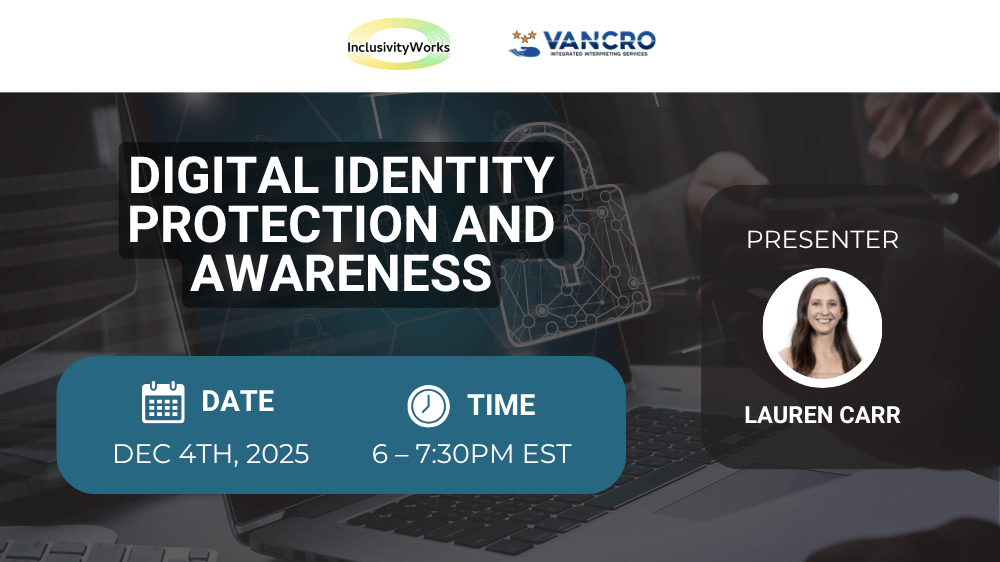 A banner with text “Digital Identity Protection and Awareness.” An image of a white woman with long brown hair smiling against a white background and wearing a tan shirt is between text “Presenter” and “Lauren Carr.” The rest of the text says “Date, December 4TH, 2025. Time, 6–7:30 PM EST.” Inclusivity Works and Vancro Integrated Interpreting Services logos are on a white box at the top, and the background shows a person typing on a laptop with digital lock icon.